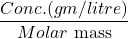 \displaystyle \frac{{Conc.(gm/litre)}}{{Molar\text{ mass}}}