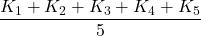 \displaystyle \frac{{{{K}_{1}}+{{K}_{2}}+{{K}_{3}}+{{K}_{4}}+{{K}_{5}}}}{5}