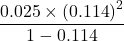 \displaystyle \frac{{0.025\times {{{\left( {0.114} \right)}}^{2}}}}{{1-0.114}}