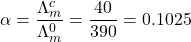 \displaystyle \alpha =\frac{{\Lambda _{m}^{c}}}{{\Lambda _{m}^{0}}}=\frac{{40}}{{390}}=0.1025