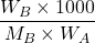 \displaystyle \frac{{{{W}_{B}}\times 1000}}{{{{M}_{B}}\times {{W}_{A}}}}