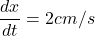 \displaystyle \frac{{dx}}{{dt}}=2cm/s