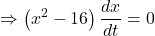 \displaystyle \Rightarrow \left( {{{x}^{2}}-16} \right)\frac{{dx}}{{dt}}=0