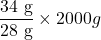 \displaystyle \frac{{34\text{ g}}}{{\text{28 g}}}\times 2000g