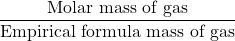 \displaystyle \frac{{\text{Molar mass of gas}}}{{\text{Empirical formula mass of gas}}}