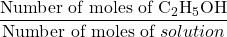 \displaystyle \frac{{\text{Number of moles of }{{\text{C}}_{2}}{{\text{H}}_{5}}\text{OH}}}{{\text{Number of moles of }solution}}