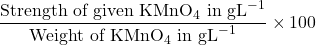 \displaystyle \frac{{\text{Strength of given KMn}{{\text{O}}_{4}}\text{ in g}{{\text{L}}^{{-1}}}}}{{\text{Weight of KMn}{{\text{O}}_{4}}\text{ in g}{{\text{L}}^{{-1}}}}}\times 100