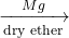 \displaystyle \xrightarrow[{\text{dry ether}}]{{Mg}}
