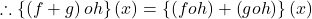 \displaystyle \therefore \left\{ {\left( {f+g} \right)oh} \right\}\left( x \right)=\left\{ {\left( {foh} \right)+\left( {goh} \right)} \right\}\left( x \right)