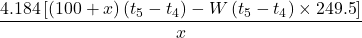 \displaystyle \frac{{4.184\left[ {\left( {100+x} \right)\left( {{{t}_{5}}-{{t}_{4}}} \right)-W\left( {{{t}_{5}}-{{t}_{4}}} \right)\times 249.5} \right]}}{x}