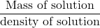 \displaystyle \frac{{\text{Mass of solution}}}{{\text{density of solution}}}