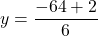 \displaystyle y=\frac{{-64+2}}{6}
