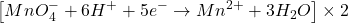 \displaystyle \left[ {MnO_{4}^{-}+6{{H}^{+}}+5{{e}^{-}}\to M{{n}^{{2+}}}+3{{H}_{2}}O} \right]\times 2