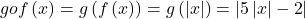 \displaystyle gof\left( x \right)=g\left( {f\left( x \right)} \right)=g\left( {\left| x \right|} \right)=\left| {5\left| x \right|-2} \right|