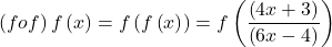 \displaystyle \left( {fof} \right)f\left( x \right)=f\left( {f\left( x \right)} \right)=f\left( {\frac{{\left( {4x+3} \right)}}{{\left( {6x-4} \right)}}} \right)