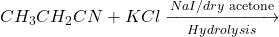 \displaystyle C{{H}_{3}}C{{H}_{2}}CN+KCl\xrightarrow[{Hydrolysis}]{{NaI/dry\text{ acetone}}}