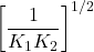 \displaystyle {{\left[ {\frac{1}{{{{K}_{1}}{{K}_{2}}}}} \right]}^{{{1}/{2}\;}}}