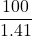 \displaystyle \frac{{100}}{{1.41}}