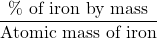 \displaystyle \frac{{\%\text{ of iron by mass}}}{{\text{Atomic mass of iron}}}