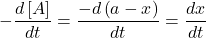 \displaystyle -\frac{{d\left[ A \right]}}{{dt}}=\frac{{-d\left( {a-x} \right)}}{{dt}}=\frac{{dx}}{{dt}}