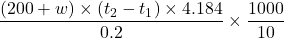 \displaystyle \frac{{\left( {200+w} \right)\times \left( {{{t}_{2}}-{{t}_{1}}} \right)\times 4.184}}{{0.2}}\times \frac{{1000}}{{10}}