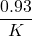 \displaystyle \frac{{0.93}}{K}