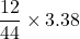 \displaystyle \frac{{12}}{{44}}\times 3.38